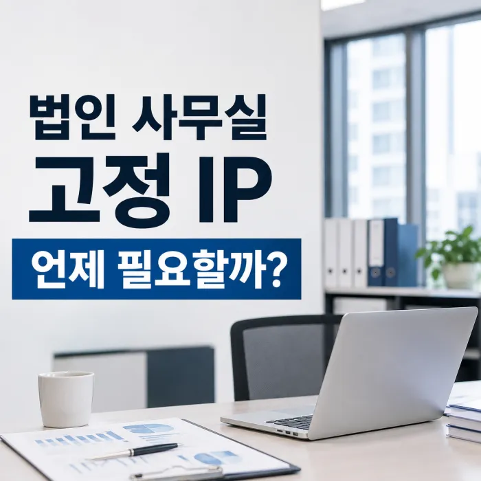 법인 사무실 고정 IP와 기업용 인터넷 선택 기준